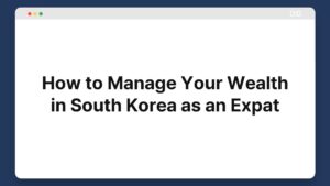 how to manage your wealth in south korea as an expat